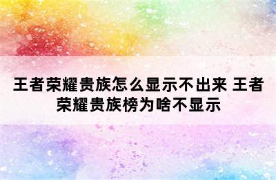 王者荣耀贵族怎么显示不出来 王者荣耀贵族榜为啥不显示